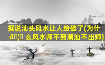 据说汕头风水让人给破了(为什 🦟 么风水师不到潮汕不出师)